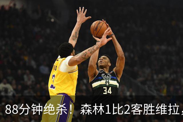 88分钟绝杀！森林1比2客胜维拉，赛季首胜终于来了